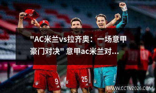 "AC米兰vs拉齐奥：一场意甲豪门对决" 意甲ac米兰对拉齐奥视频