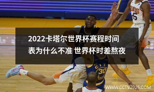 2022卡塔尔世界杯赛程时间表为什么不准 世界杯时差熬夜