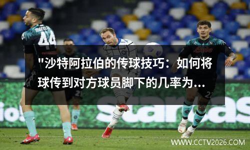 "沙特阿拉伯的传球技巧：如何将球传到对方球员脚下的几率为零"