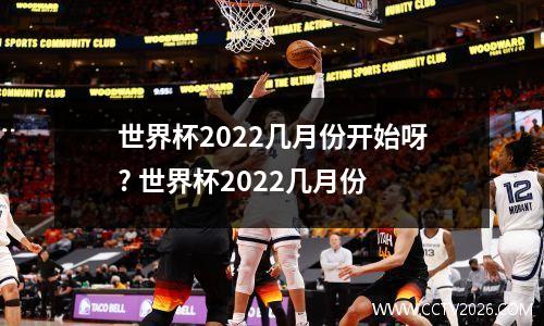 世界杯2022几月份开始呀? 世界杯2022几月份