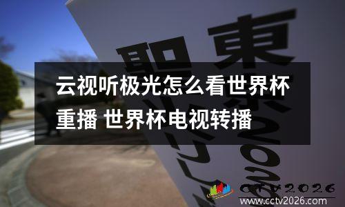 云视听极光怎么看世界杯重播 世界杯电视转播