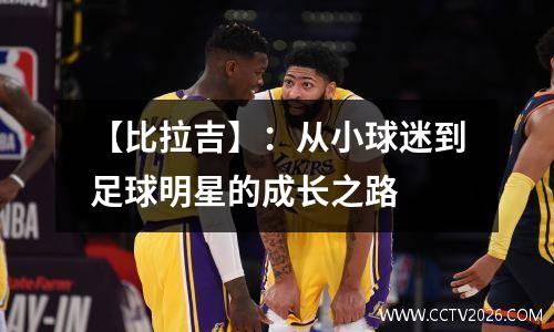 【比拉吉】：从小球迷到足球明星的成长之路