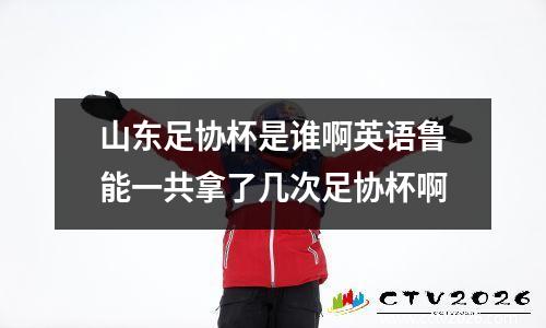 山东足协杯是谁啊英语鲁能一共拿了几次足协杯啊