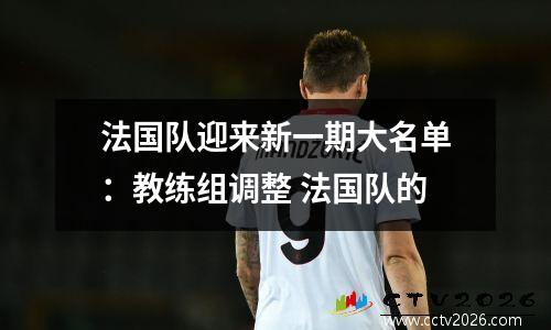 法国队迎来新一期大名单：教练组调整 法国队的