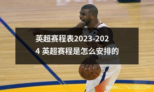 英超赛程表2023-2024 英超赛程是怎么安排的