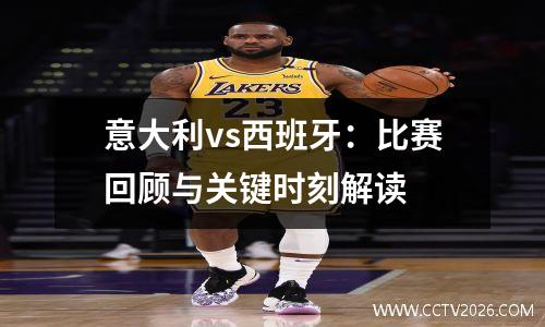 意大利vs西班牙：比赛回顾与关键时刻解读
