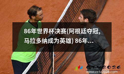 86年世界杯决赛(阿根廷夺冠,马拉多纳成为英雄) 86年世界杯决赛后更衣室狂喊