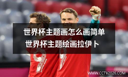 世界杯主题画怎么画简单 世界杯主题绘画拉伊卜