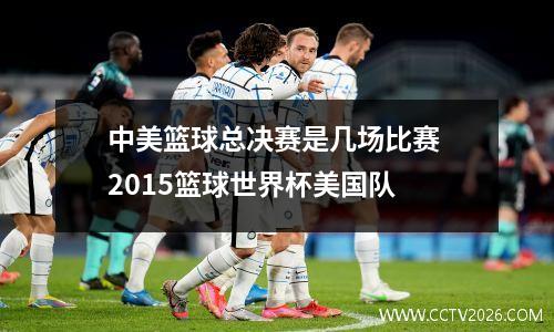 中美篮球总决赛是几场比赛 2015篮球世界杯美国队