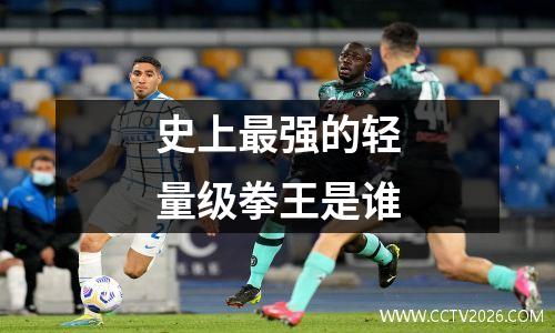 史上最强的轻量级拳王是谁