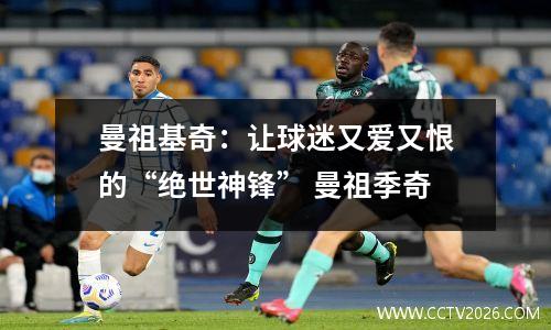 曼祖基奇：让球迷又爱又恨的“绝世神锋” 曼祖季奇