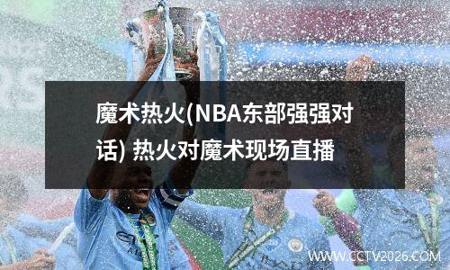 魔术热火(NBA东部强强对话) 热火对魔术现场直播
