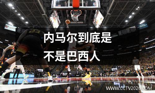 内马尔到底是不是巴西人
