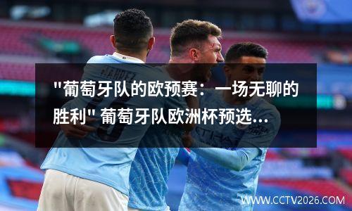 "葡萄牙队的欧预赛：一场无聊的胜利" 葡萄牙队欧洲杯预选赛成绩