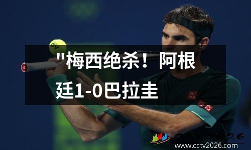 "梅西绝杀！阿根廷1-0巴拉圭