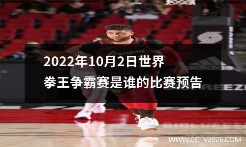 2022年10月2日世界拳王争霸赛是谁的比赛预告