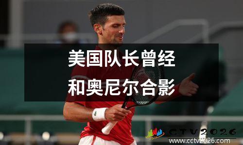 美国队长曾经和奥尼尔合影