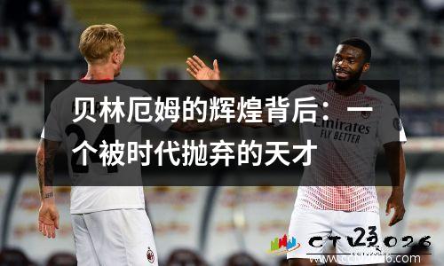 贝林厄姆的辉煌背后：一个被时代抛弃的天才