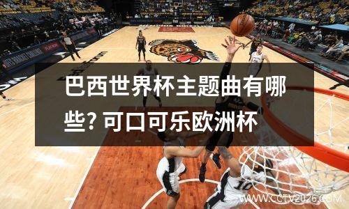 巴西世界杯主题曲有哪些? 可口可乐欧洲杯