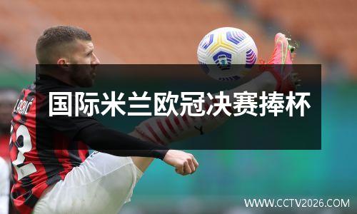 国际米兰欧冠决赛捧杯