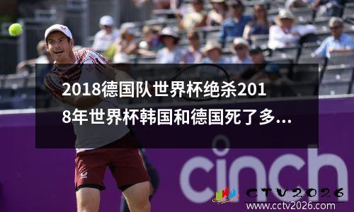 2018德国队世界杯绝杀2018年世界杯韩国和德国死了多少人