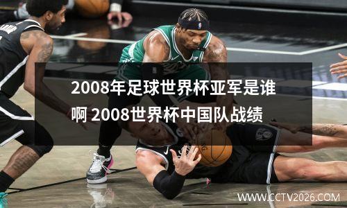 2008年足球世界杯亚军是谁啊 2008世界杯中国队战绩