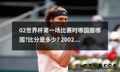 02世界杯第一场比赛时哪国跟哪国?比分是多少? 2002世界杯韩国肘击