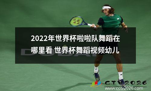 2022年世界杯啦啦队舞蹈在哪里看 世界杯舞蹈视频幼儿