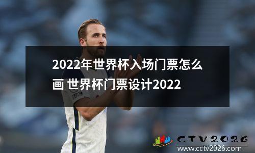 2022年世界杯入场门票怎么画 世界杯门票设计2022
