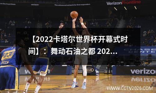 【2022卡塔尔世界杯开幕式时间】：舞动石油之都 2022卡塔尔世界杯比赛时间几点