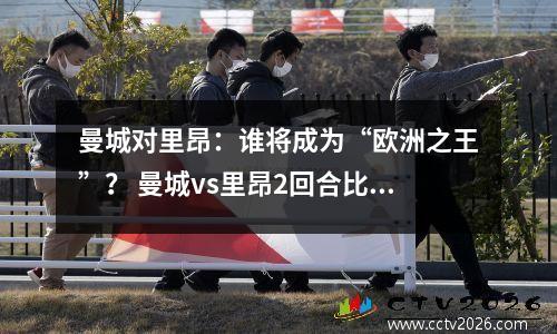 曼城对里昂：谁将成为“欧洲之王”？ 曼城vs里昂2回合比分