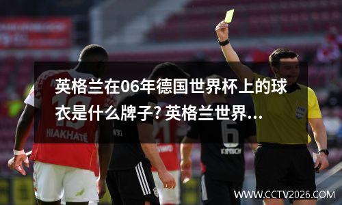 英格兰在06年德国世界杯上的球衣是什么牌子? 英格兰世界杯球衣颜色区别