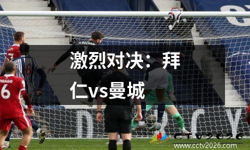 激烈对决：拜仁vs曼城