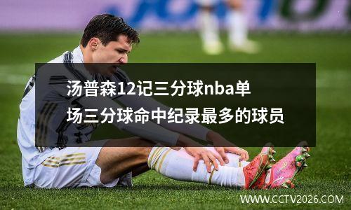 汤普森12记三分球nba单场三分球命中纪录最多的球员