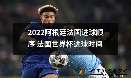 2022阿根廷法国进球顺序 法国世界杯进球时间