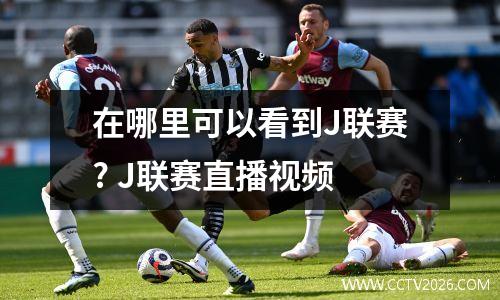 在哪里可以看到J联赛? J联赛直播视频