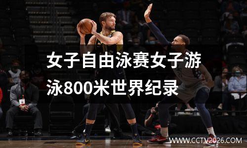 女子自由泳赛女子游泳800米世界纪录