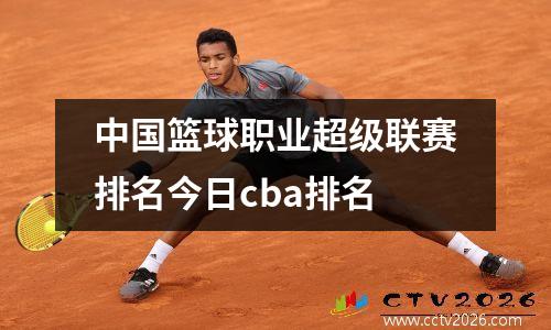 中国篮球职业超级联赛排名今日cba排名