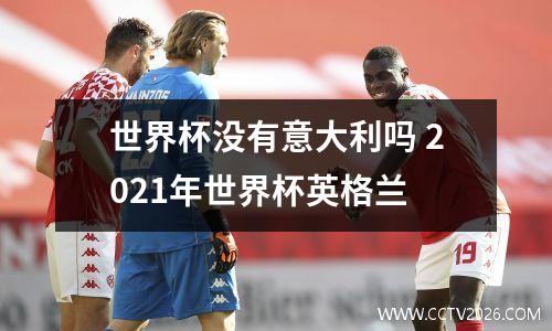 世界杯没有意大利吗 2021年世界杯英格兰