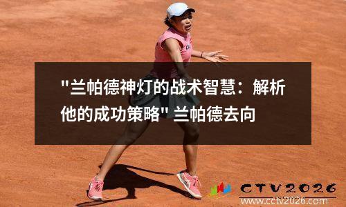"兰帕德神灯的战术智慧：解析他的成功策略" 兰帕德去向