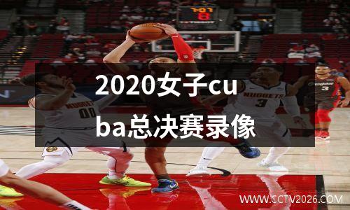 2020女子cuba总决赛录像