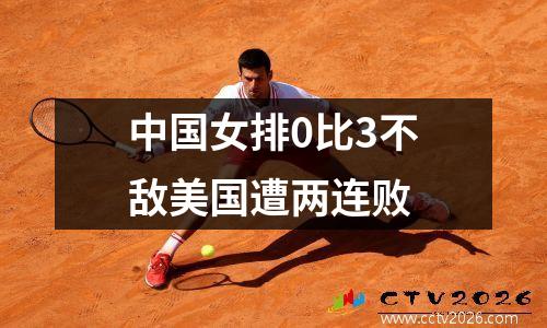 中国女排0比3不敌美国遭两连败