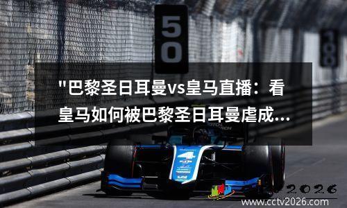 "巴黎圣日耳曼vs皇马直播：看皇马如何被巴黎圣日耳曼虐成狗！" 巴黎圣日耳曼比赛回放
