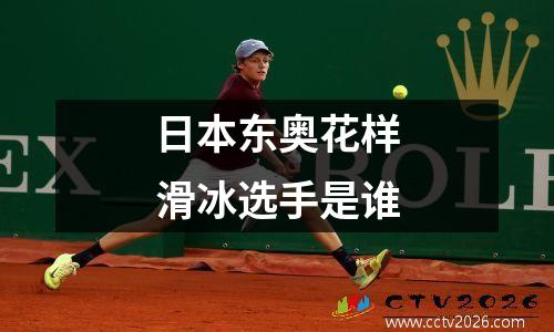 日本东奥花样滑冰选手是谁