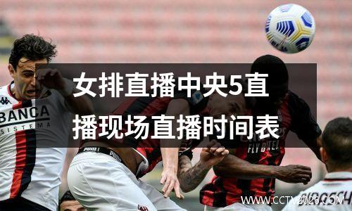 女排直播中央5直播现场直播时间表