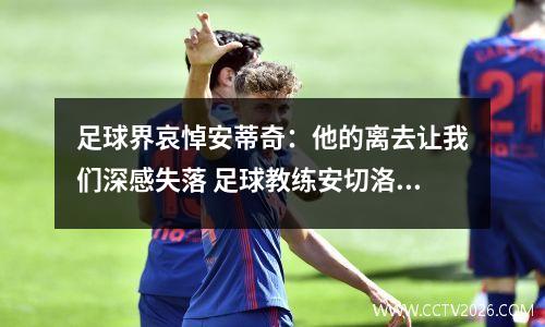 足球界哀悼安蒂奇：他的离去让我们深感失落 足球教练安切洛蒂