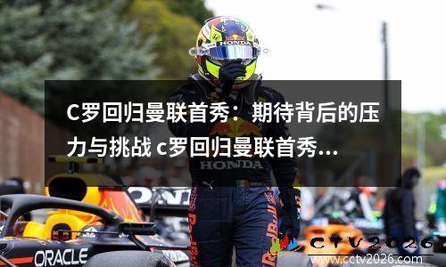 C罗回归曼联首秀：期待背后的压力与挑战 c罗回归曼联首秀时间揭晓