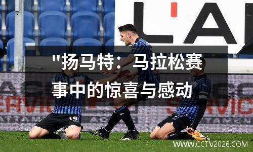 "扬马特：马拉松赛事中的惊喜与感动