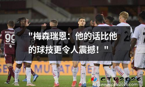 "梅森瑞恩：他的话比他的球技更令人震撼！"