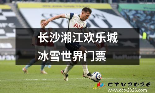 长沙湘江欢乐城冰雪世界门票